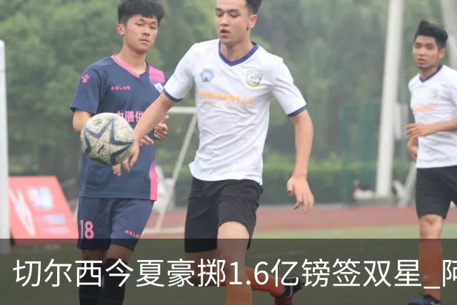切尔西今夏豪掷1.6亿镑签双星 阿隆索亲解战术拼图